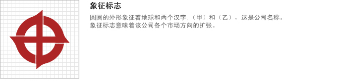 象征标志:圆圆的外形象征着地球和两个汉字，（甲）和（乙），这是公司名称。象征标志意味着该公司各个市场方向的扩张。